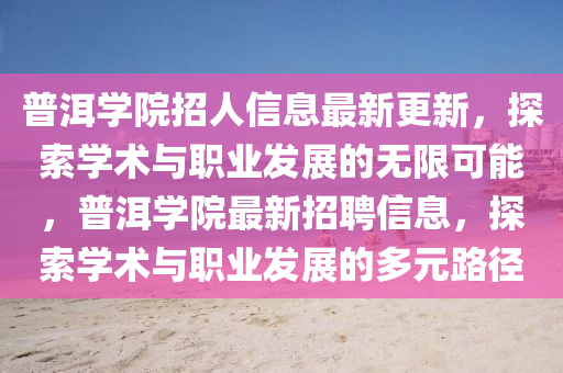 普洱學(xué)院招人信息最新更新，探索學(xué)術(shù)與職業(yè)發(fā)展的無(wú)限可能，普洱學(xué)院最新招聘信息，探索學(xué)術(shù)與職業(yè)發(fā)展的多元路徑