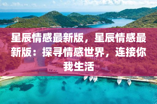 星辰情感最新版，星辰情感最新版：探尋情感世界，連接你我生活