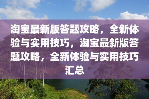 淘寶最新版答題攻略，全新體驗(yàn)與實(shí)用技巧，淘寶最新版答題攻略，全新體驗(yàn)與實(shí)用技巧匯總