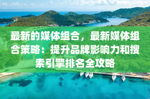 最新的媒體組合，最新媒體組合策略：提升品牌影響力和搜索引擎排名全攻略