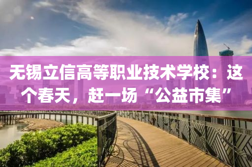 無錫立信高等職業(yè)技術(shù)學(xué)校：這個春天，趕一場“公益市集”