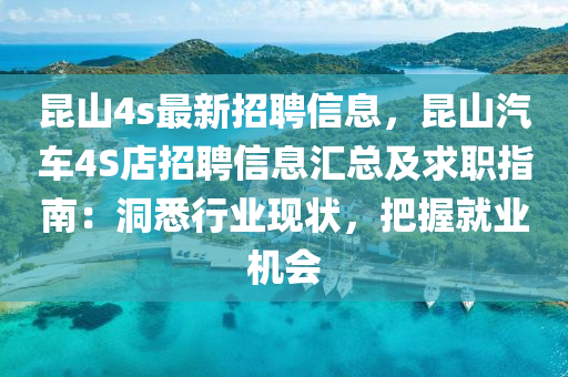 昆山4s最新招聘信息，昆山汽車4S店招聘信息匯總及求職指南：洞悉行業(yè)現(xiàn)狀，把握就業(yè)機(jī)會(huì)