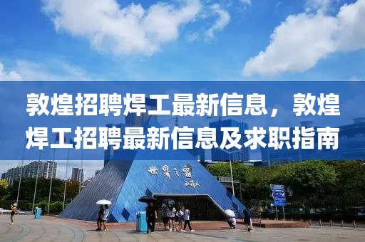 敦煌招聘焊工最新信息，敦煌焊工招聘最新信息及求職指南