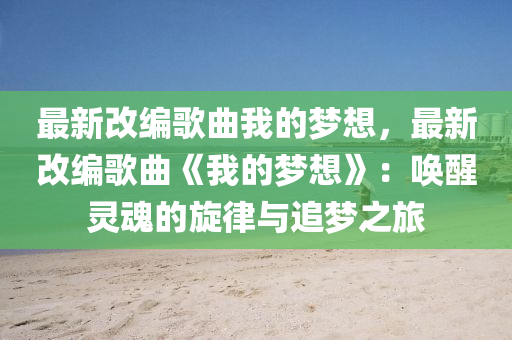 最新改編歌曲我的夢(mèng)想，最新改編歌曲《我的夢(mèng)想》：?jiǎn)拘鸯`魂的旋律與追夢(mèng)之旅