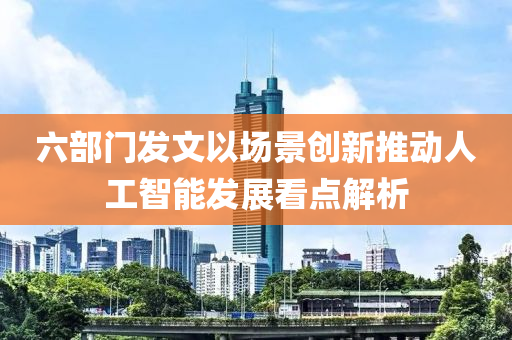 六部門發(fā)文以場景創(chuàng)新推動人工智能發(fā)展看點解析