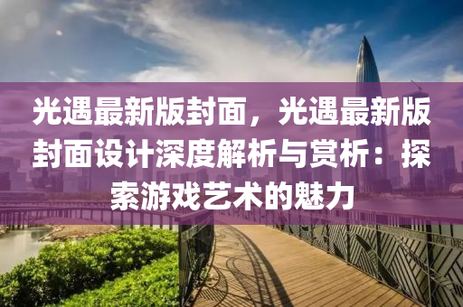 光遇最新版封面，光遇最新版封面設(shè)計深度解析與賞析：探索游戲藝術(shù)的魅力