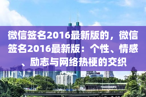 微信簽名2016最新版的，微信簽名2016最新版：個(gè)性、情感、勵(lì)志與網(wǎng)絡(luò)熱梗的交織
