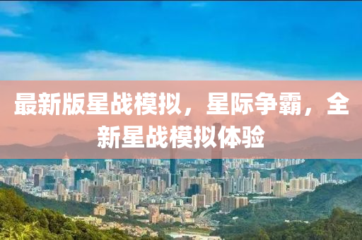 最新版星戰(zhàn)模擬，星際爭霸，全新星戰(zhàn)模擬體驗