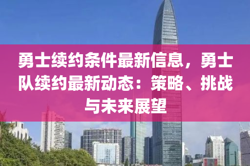 勇士續(xù)約條件最新信息，勇士隊(duì)續(xù)約最新動(dòng)態(tài)：策略、挑戰(zhàn)與未來(lái)展望