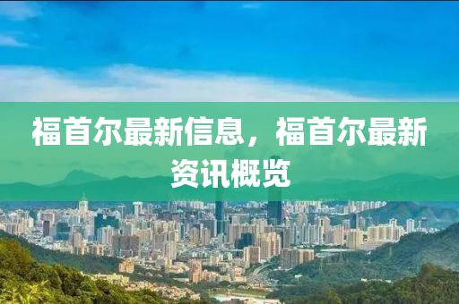 福首爾最新信息，福首爾最新資訊概覽