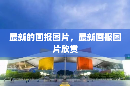 最新的畫(huà)報(bào)圖片，最新畫(huà)報(bào)圖片欣賞