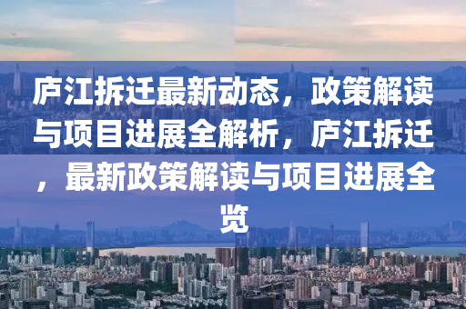 廬江拆遷最新動態(tài)，政策解讀與項目進展全解析，廬江拆遷，最新政策解讀與項目進展全覽