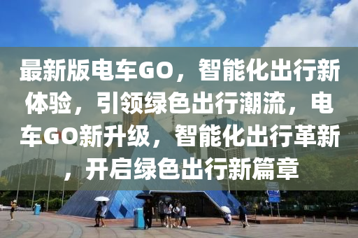 最新版電車GO，智能化出行新體驗，引領(lǐng)綠色出行潮流，電車GO新升級，智能化出行革新，開啟綠色出行新篇章