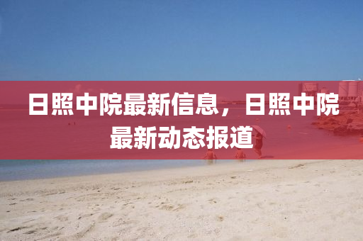 日照中院最新信息，日照中院最新動態(tài)報道
