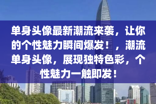 單身頭像最新潮流來襲，讓你的個(gè)性魅力瞬間爆發(fā)！，潮流單身頭像，展現(xiàn)獨(dú)特色彩，個(gè)性魅力一觸即發(fā)！