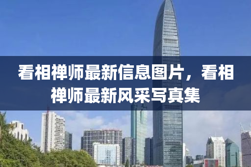 看相禪師最新信息圖片，看相禪師最新風(fēng)采寫真集