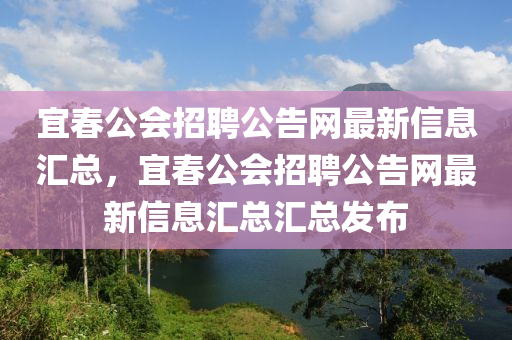 宜春公會(huì)招聘公告網(wǎng)最新信息匯總，宜春公會(huì)招聘公告網(wǎng)最新信息匯總匯總發(fā)布