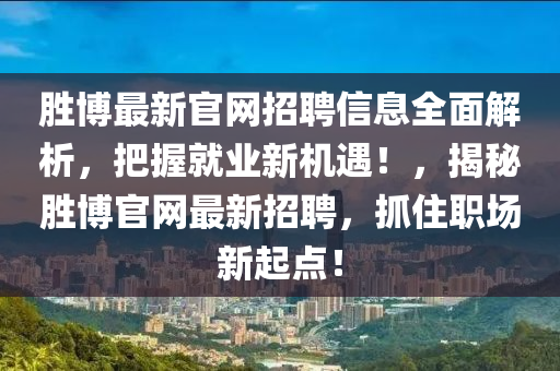 勝博最新官網(wǎng)招聘信息全面解析，把握就業(yè)新機(jī)遇！，揭秘勝博官網(wǎng)最新招聘，抓住職場(chǎng)新起點(diǎn)！