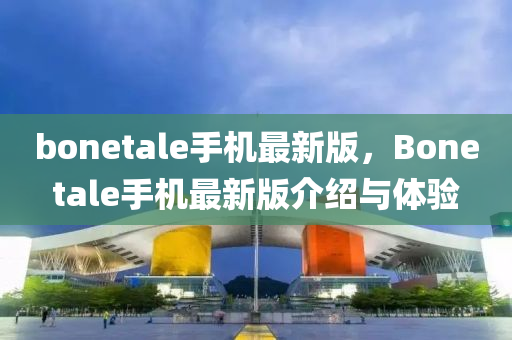 bonetale手機(jī)最新版，Bonetale手機(jī)最新版介紹與體驗(yàn)
