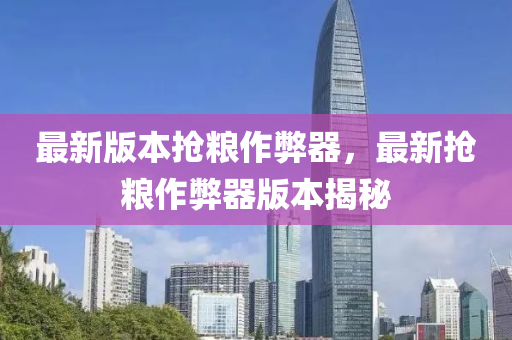 最新版本搶糧作弊器，最新?lián)尲Z作弊器版本揭秘