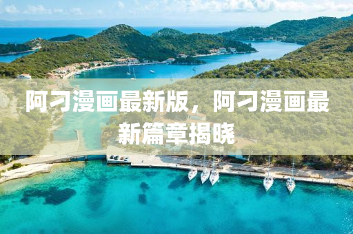 阿刁漫畫最新版，阿刁漫畫最新篇章揭曉