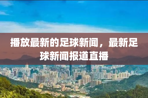 播放最新的足球新聞，最新足球新聞報道直播