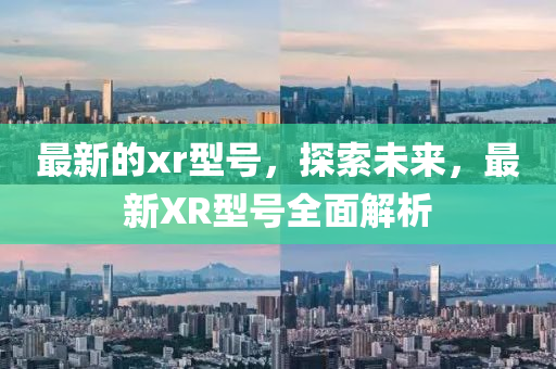 最新的xr型號(hào)，探索未來，最新XR型號(hào)全面解析