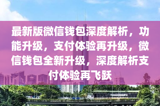 最新版微信錢(qián)包深度解析，功能升級(jí)，支付體驗(yàn)再升級(jí)，微信錢(qián)包全新升級(jí)，深度解析支付體驗(yàn)再飛躍