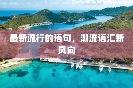 最新流行的語(yǔ)句，潮流語(yǔ)匯新風(fēng)向