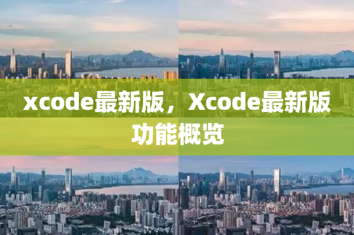xcode最新版，Xcode最新版功能概覽