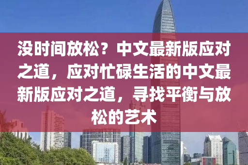 沒時間放松？中文最新版應(yīng)對之道，應(yīng)對忙碌生活的中文最新版應(yīng)對之道，尋找平衡與放松的藝術(shù)