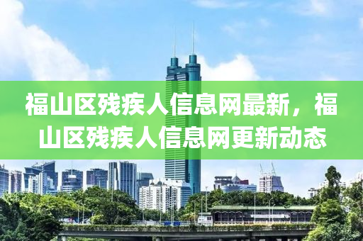 福山區(qū)殘疾人信息網(wǎng)最新，福山區(qū)殘疾人信息網(wǎng)更新動態(tài)
