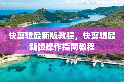 快剪輯最新版教程，快剪輯最新版操作指南教程