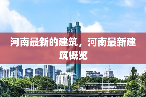 河南最新的建筑，河南最新建筑概覽