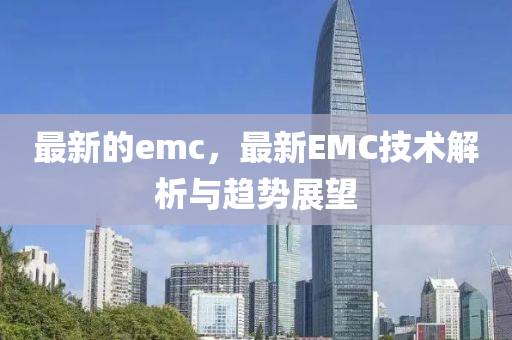 最新的emc，最新EMC技術(shù)解析與趨勢(shì)展望