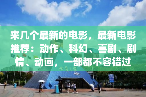 來幾個(gè)最新的電影，最新電影推薦：動(dòng)作、科幻、喜劇、劇情、動(dòng)畫，一部都不容錯(cuò)過