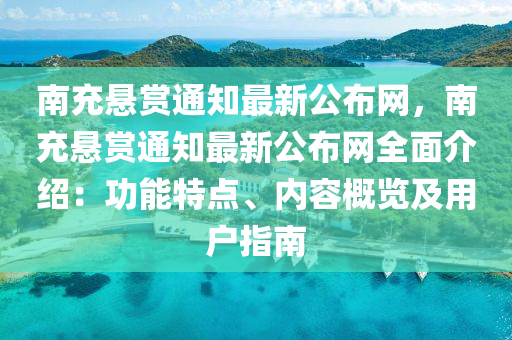 南充懸賞通知最新公布網(wǎng)，南充懸賞通知最新公布網(wǎng)全面介紹：功能特點(diǎn)、內(nèi)容概覽及用戶(hù)指南