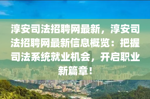 淳安司法招聘網(wǎng)最新，淳安司法招聘網(wǎng)最新信息概覽：把握司法系統(tǒng)就業(yè)機會，開啟職業(yè)新篇章！
