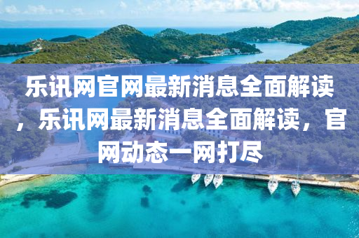 樂(lè)訊網(wǎng)官網(wǎng)最新消息全面解讀，樂(lè)訊網(wǎng)最新消息全面解讀，官網(wǎng)動(dòng)態(tài)一網(wǎng)打盡