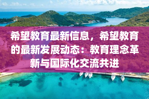 希望教育最新信息，希望教育的最新發(fā)展動(dòng)態(tài)：教育理念革新與國(guó)際化交流共進(jìn)
