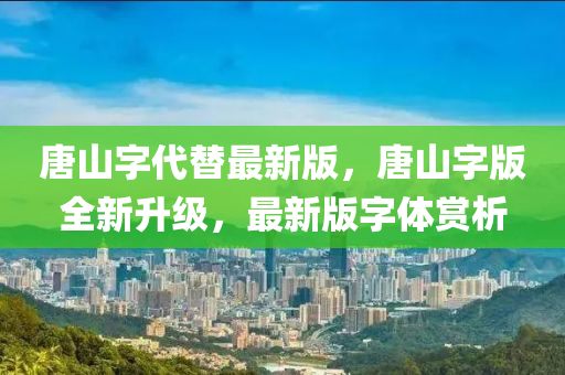 唐山字代替最新版，唐山字版全新升級，最新版字體賞析