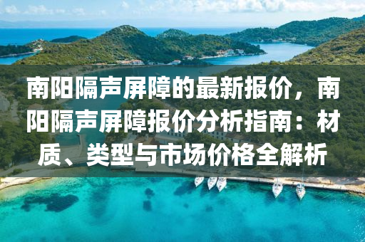 南陽隔聲屏障的最新報價，南陽隔聲屏障報價分析指南：材質(zhì)、類型與市場價格全解析