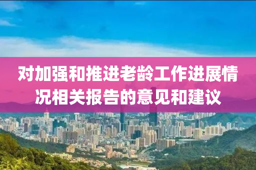 對加強和推進老齡工作進展情況相關報告的意見和建議