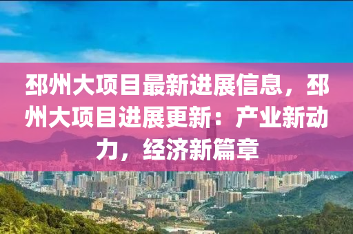 邳州大項目最新進展信息，邳州大項目進展更新：產(chǎn)業(yè)新動力，經(jīng)濟新篇章