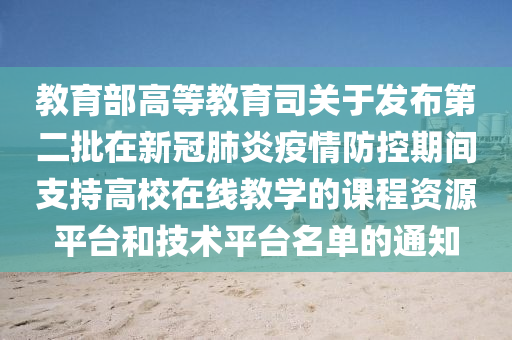 教育部高等教育司關于發(fā)布第二批在新冠肺炎疫情防控期間支持高校在線教學的課程資源平臺和技術平臺名單的通知