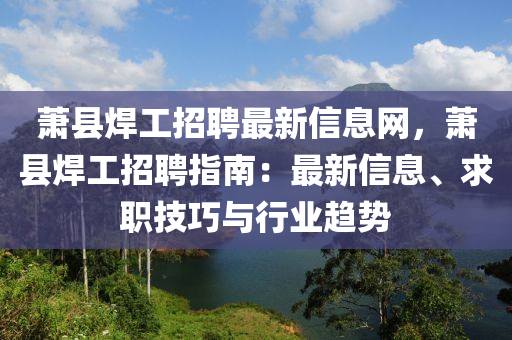 蕭縣焊工招聘最新信息網(wǎng)，蕭縣焊工招聘指南：最新信息、求職技巧與行業(yè)趨勢