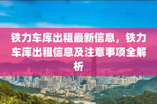 鐵力車庫出租最新信息，鐵力車庫出租信息及注意事項全解析