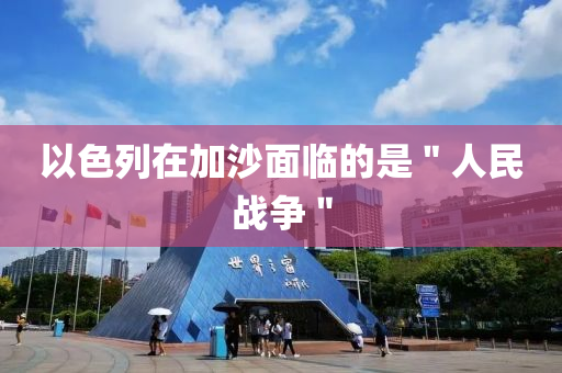 以色列在加沙面臨的是＂人民戰(zhàn)爭＂