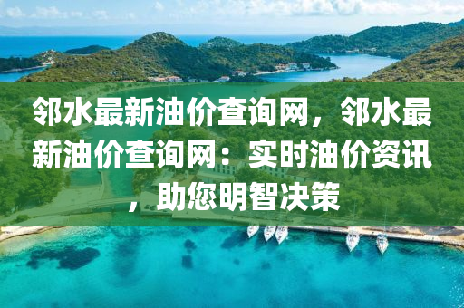 鄰水最新油價(jià)查詢網(wǎng)，鄰水最新油價(jià)查詢網(wǎng)：實(shí)時(shí)油價(jià)資訊，助您明智決策