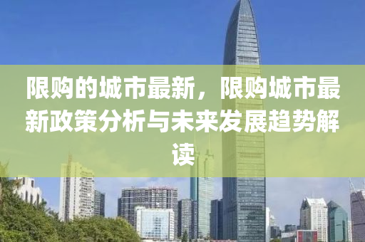 限購(gòu)的城市最新，限購(gòu)城市最新政策分析與未來(lái)發(fā)展趨勢(shì)解讀